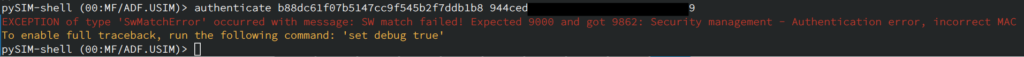 pySIM-shell (00:MF/ADF.USIM)> authenticate b88dc61f07b5147cc9f545b2f7ddb1b8 [AUTN 검열됨]
EXCEPTION of type 'SwMatchError' occurred with message: SW match failed! Expected 9000 and got 9862: Security management - Authentication error, incorrect MAC
To enable full traceback, run the following command: 'set debug true'
pySIM-shell (00:MF/ADF.USIM)> 
